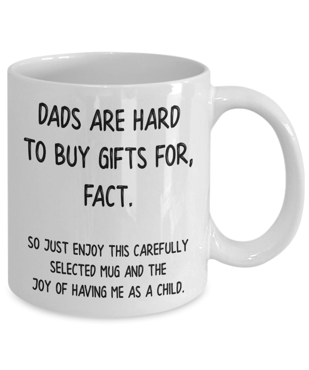 Dads are hard to buy gifts for, fact. So just enjoy this carefully selected mug and the joy of having me as a child.