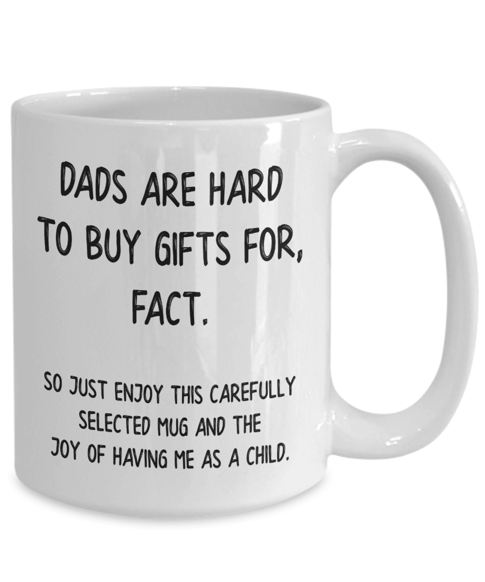 Dads are hard to buy gifts for, fact. So just enjoy this carefully selected mug and the joy of having me as a child.
