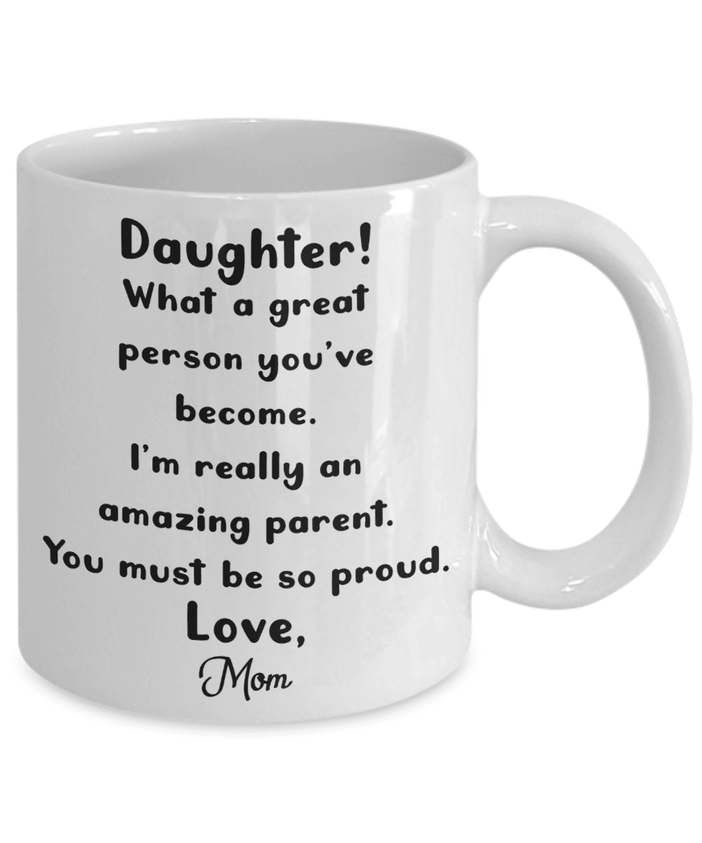 Daughter what a great person you've become I'm really an amazing parent you must be so proud. Love, Mom