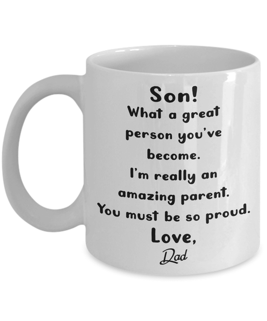 Son! What a great person you've become. I'm really an amazing parent, You must be so proud. Love, Dad