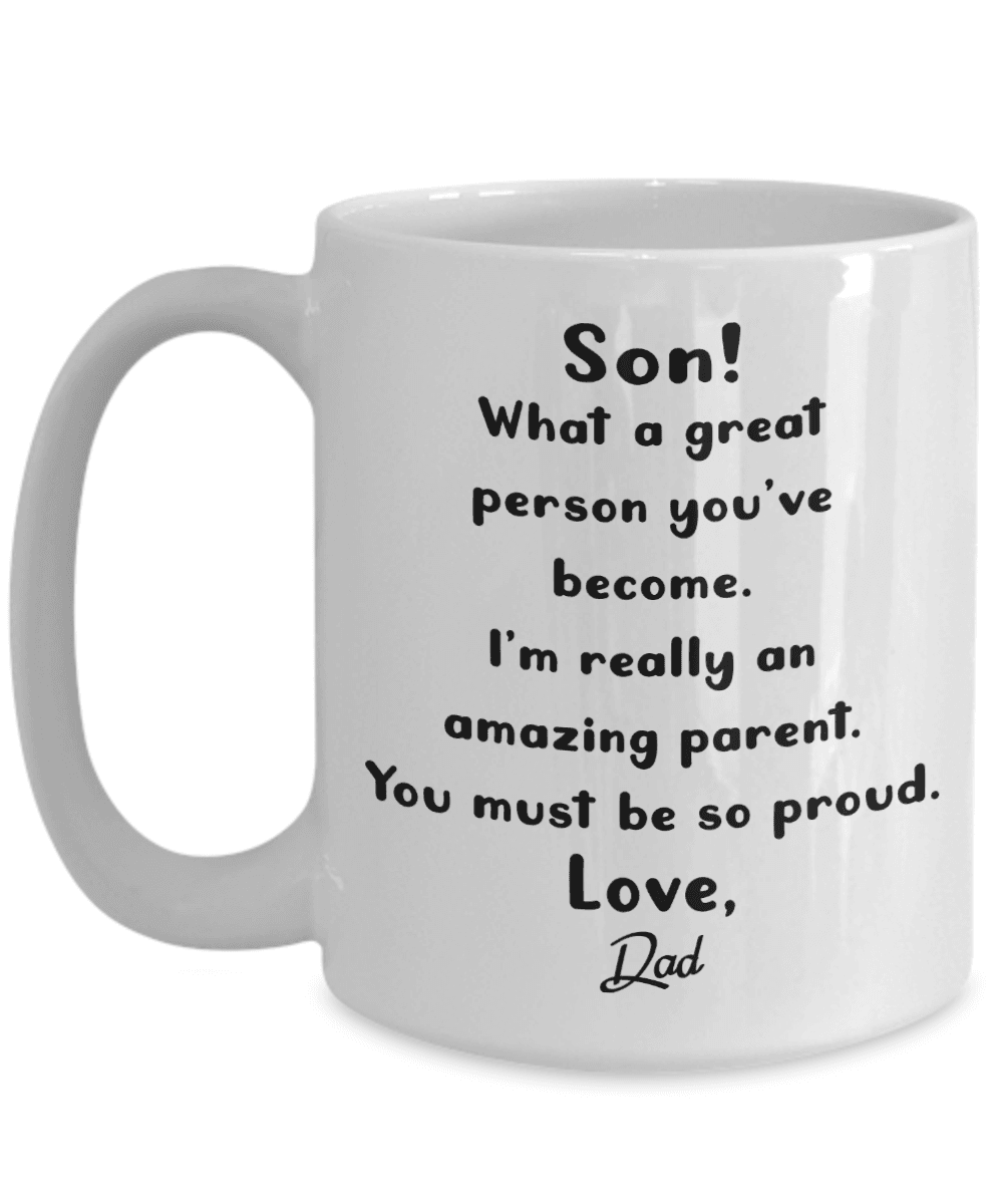Son! What a great person you've become. I'm really an amazing parent, You must be so proud. Love, Dad